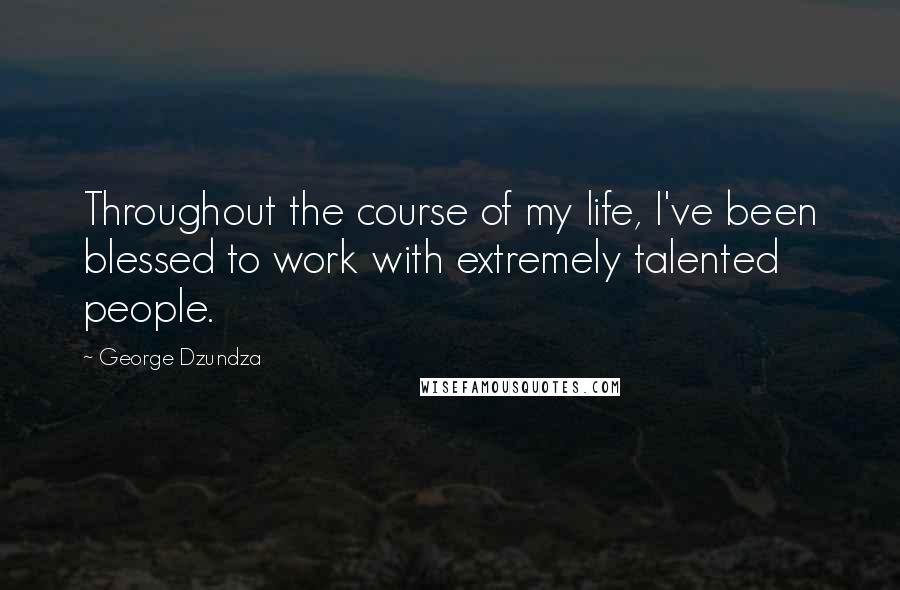 George Dzundza Quotes: Throughout the course of my life, I've been blessed to work with extremely talented people.