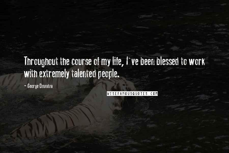 George Dzundza Quotes: Throughout the course of my life, I've been blessed to work with extremely talented people.