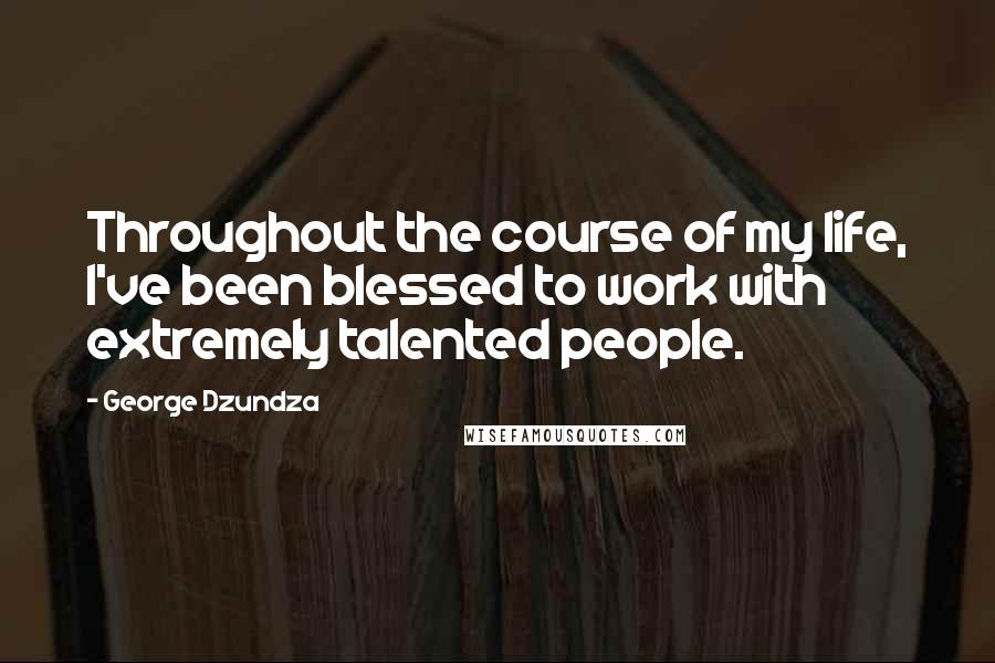 George Dzundza Quotes: Throughout the course of my life, I've been blessed to work with extremely talented people.