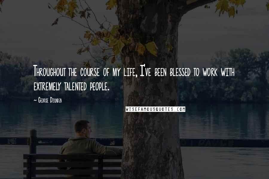 George Dzundza Quotes: Throughout the course of my life, I've been blessed to work with extremely talented people.