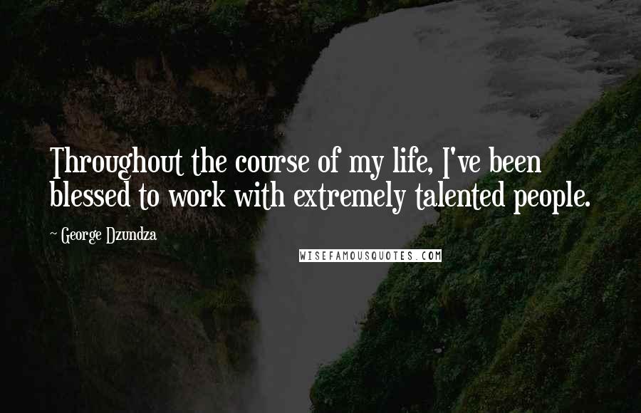 George Dzundza Quotes: Throughout the course of my life, I've been blessed to work with extremely talented people.