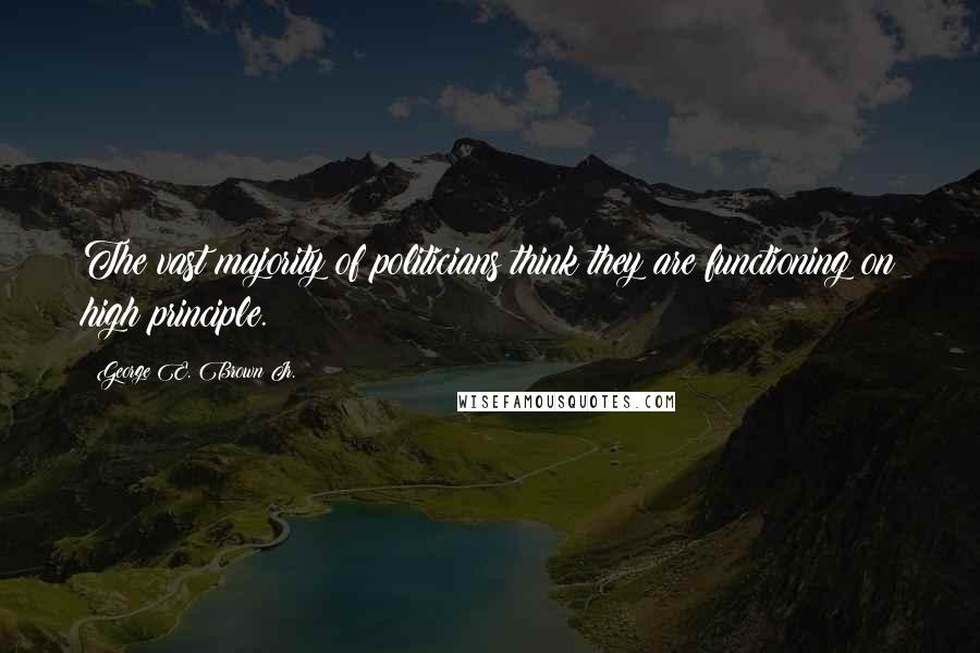 George E. Brown Jr. Quotes: The vast majority of politicians think they are functioning on high principle.