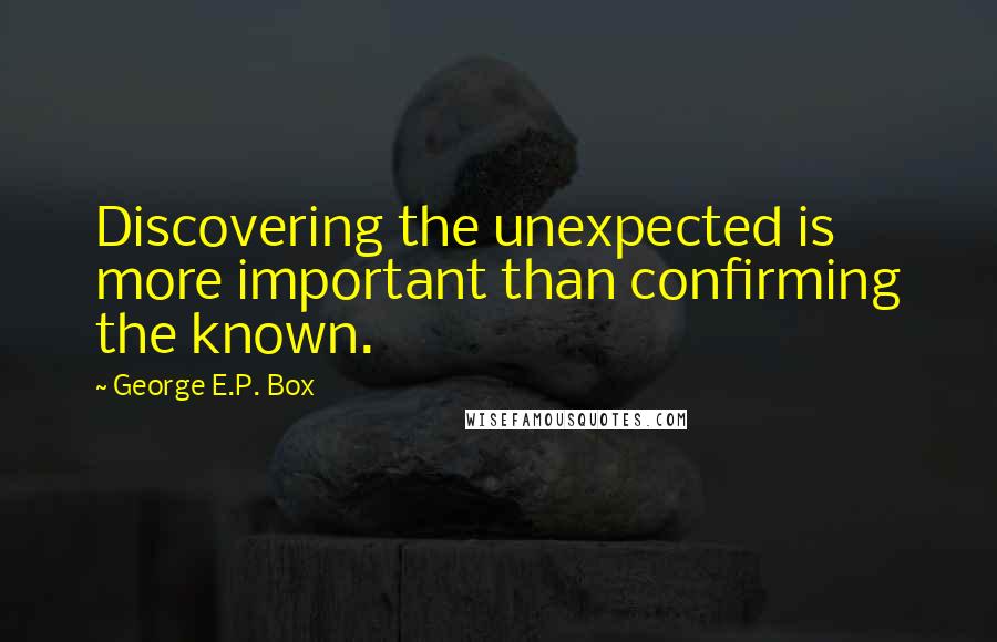 George E.P. Box Quotes: Discovering the unexpected is more important than confirming the known.