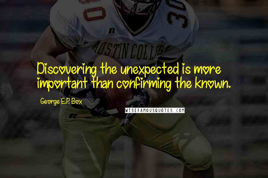 George E.P. Box Quotes: Discovering the unexpected is more important than confirming the known.