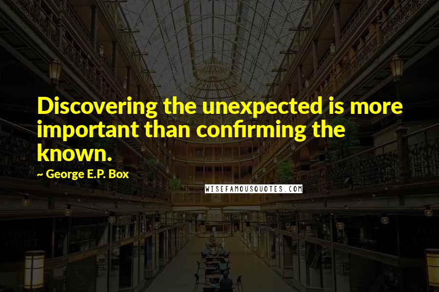 George E.P. Box Quotes: Discovering the unexpected is more important than confirming the known.