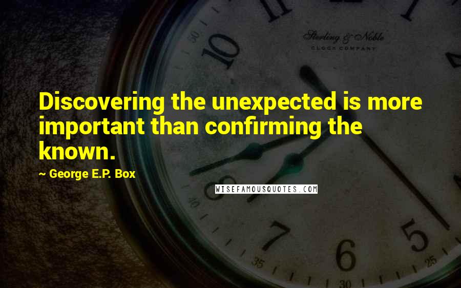 George E.P. Box Quotes: Discovering the unexpected is more important than confirming the known.