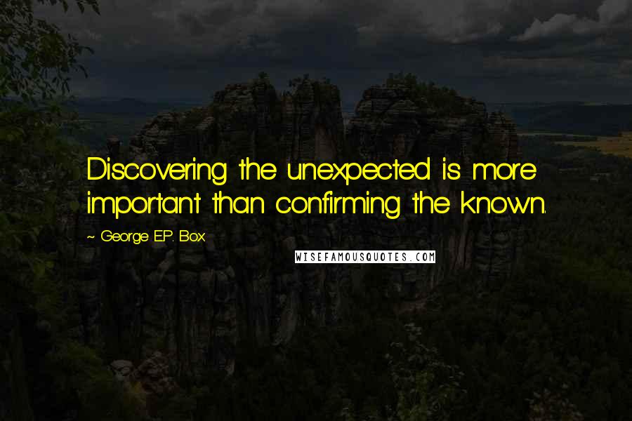 George E.P. Box Quotes: Discovering the unexpected is more important than confirming the known.