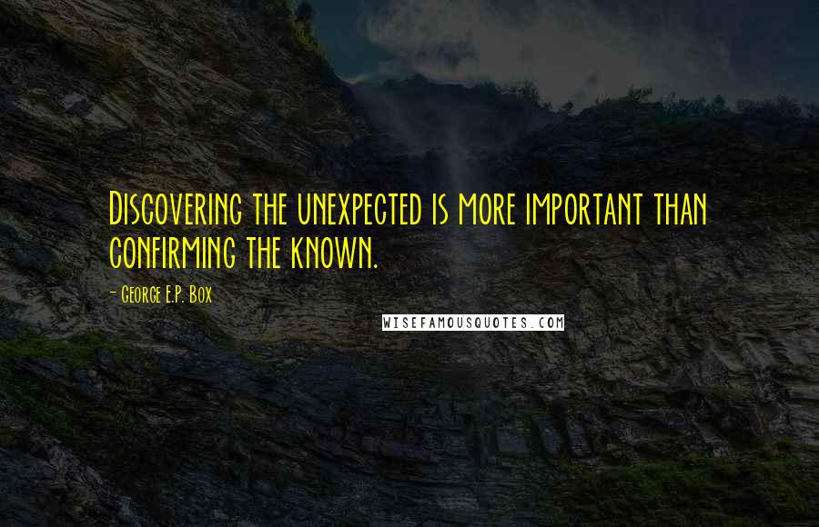 George E.P. Box Quotes: Discovering the unexpected is more important than confirming the known.