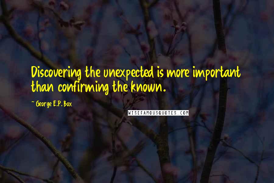 George E.P. Box Quotes: Discovering the unexpected is more important than confirming the known.