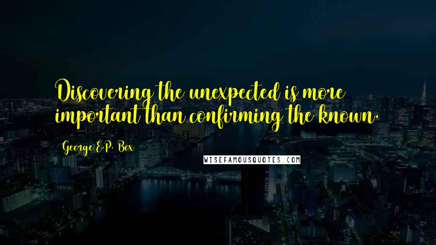 George E.P. Box Quotes: Discovering the unexpected is more important than confirming the known.