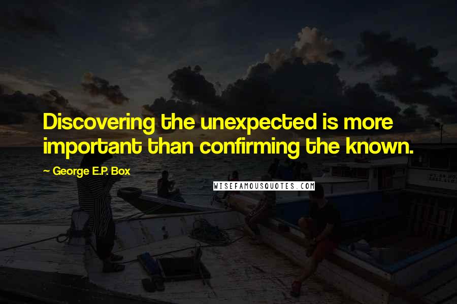 George E.P. Box Quotes: Discovering the unexpected is more important than confirming the known.