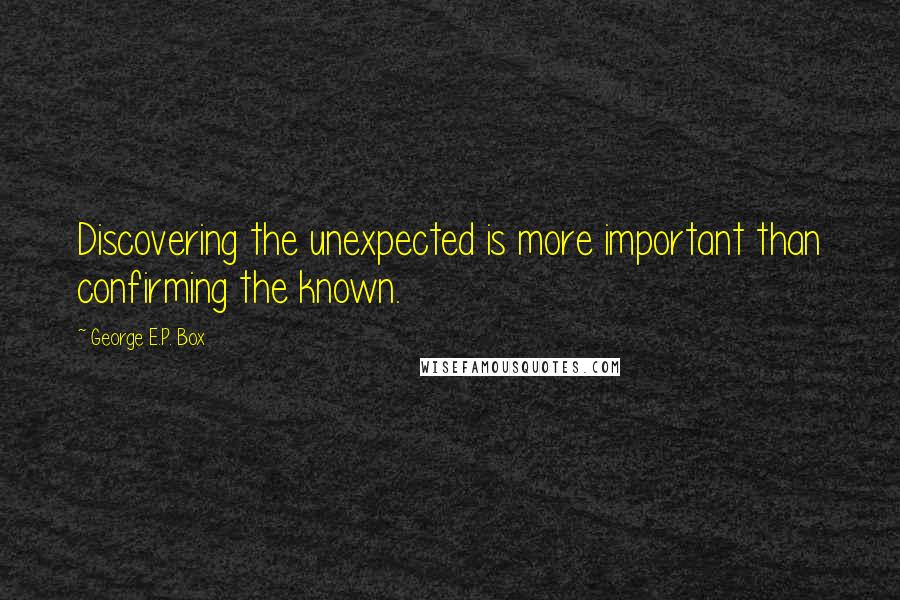 George E.P. Box Quotes: Discovering the unexpected is more important than confirming the known.