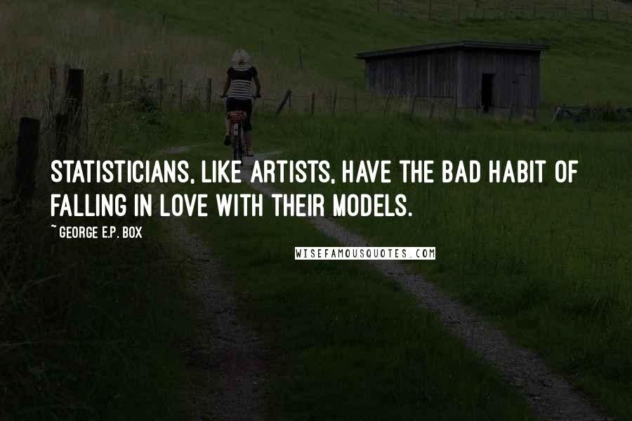 George E.P. Box Quotes: Statisticians, like artists, have the bad habit of falling in love with their models.