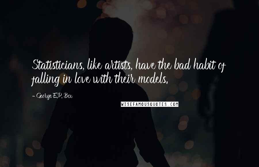 George E.P. Box Quotes: Statisticians, like artists, have the bad habit of falling in love with their models.