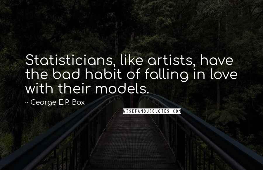 George E.P. Box Quotes: Statisticians, like artists, have the bad habit of falling in love with their models.