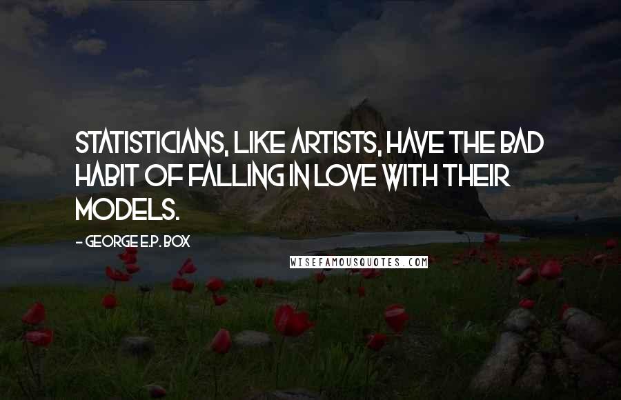 George E.P. Box Quotes: Statisticians, like artists, have the bad habit of falling in love with their models.