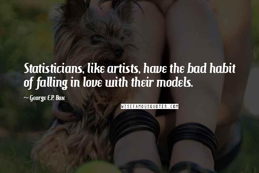 George E.P. Box Quotes: Statisticians, like artists, have the bad habit of falling in love with their models.