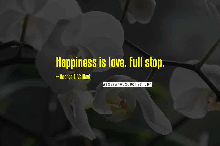 George E. Vaillant Quotes: Happiness is love. Full stop.