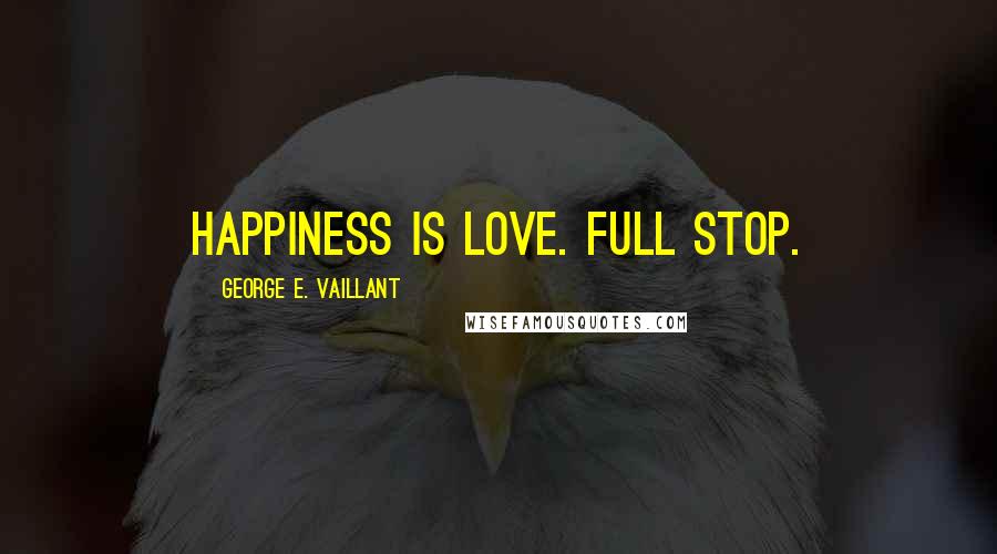 George E. Vaillant Quotes: Happiness is love. Full stop.