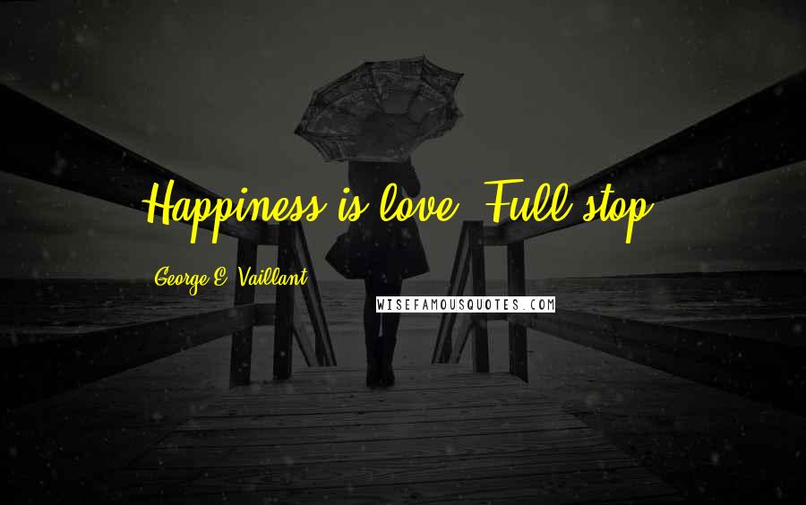 George E. Vaillant Quotes: Happiness is love. Full stop.