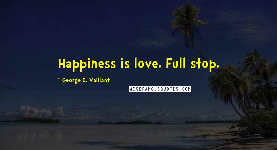 George E. Vaillant Quotes: Happiness is love. Full stop.