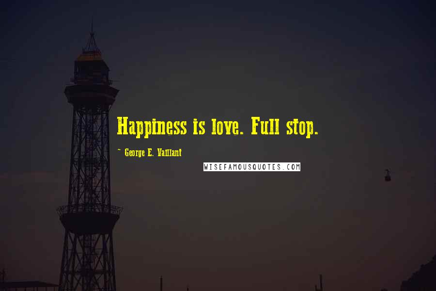 George E. Vaillant Quotes: Happiness is love. Full stop.