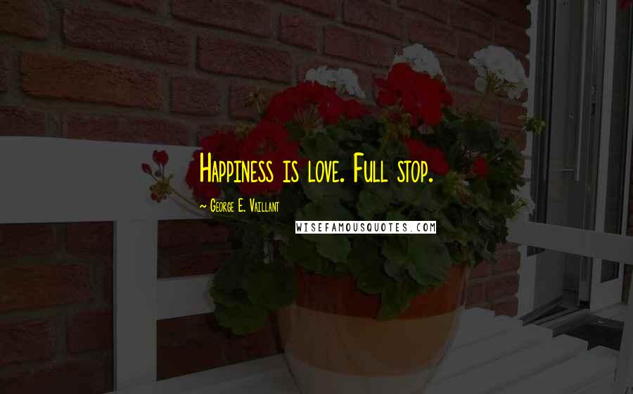 George E. Vaillant Quotes: Happiness is love. Full stop.