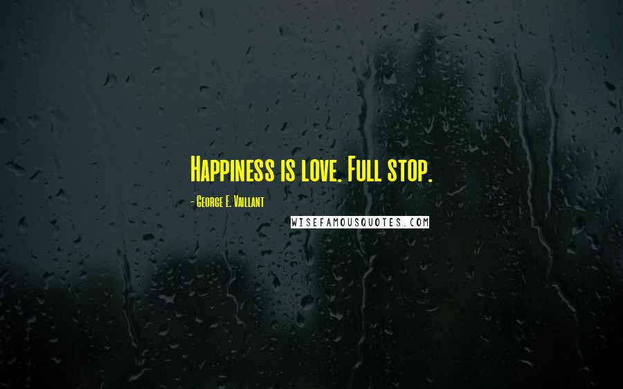 George E. Vaillant Quotes: Happiness is love. Full stop.