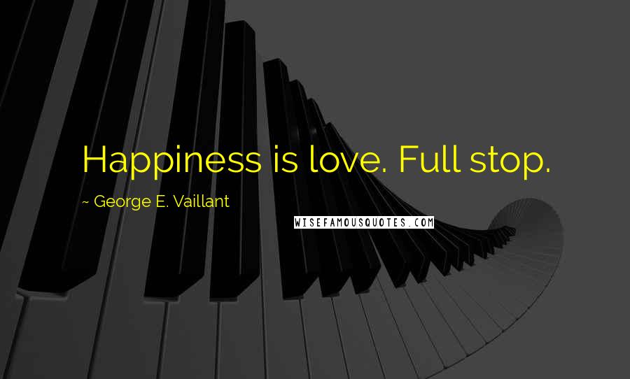 George E. Vaillant Quotes: Happiness is love. Full stop.