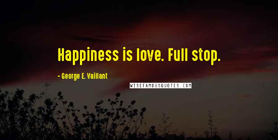 George E. Vaillant Quotes: Happiness is love. Full stop.