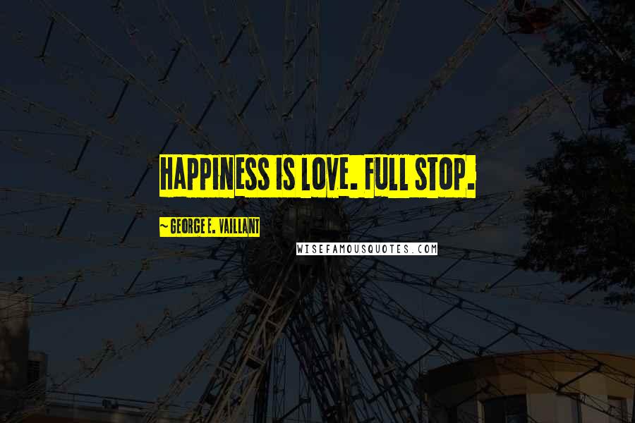 George E. Vaillant Quotes: Happiness is love. Full stop.