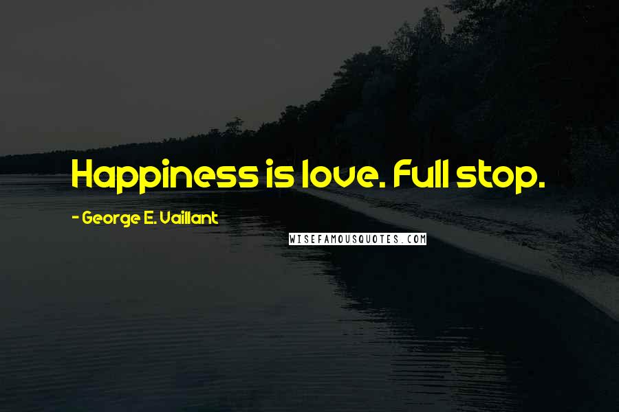 George E. Vaillant Quotes: Happiness is love. Full stop.