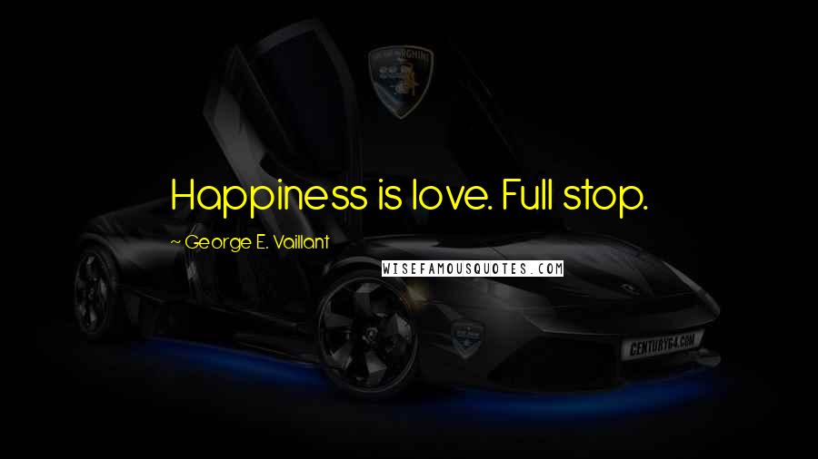 George E. Vaillant Quotes: Happiness is love. Full stop.