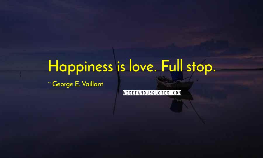 George E. Vaillant Quotes: Happiness is love. Full stop.