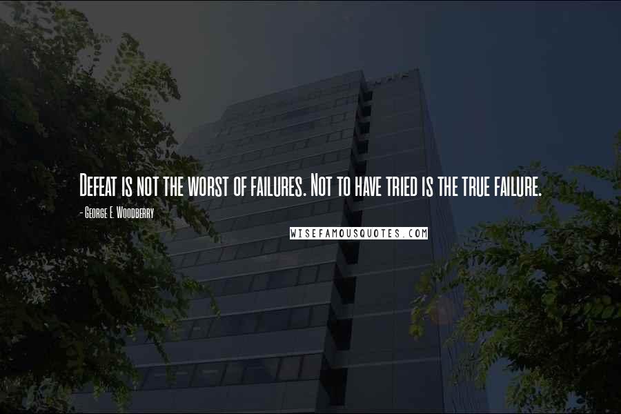 George E. Woodberry Quotes: Defeat is not the worst of failures. Not to have tried is the true failure.