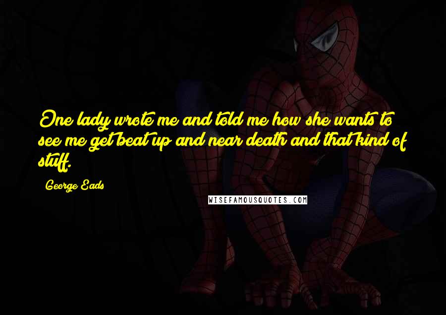 George Eads Quotes: One lady wrote me and told me how she wants to see me get beat up and near death and that kind of stuff.