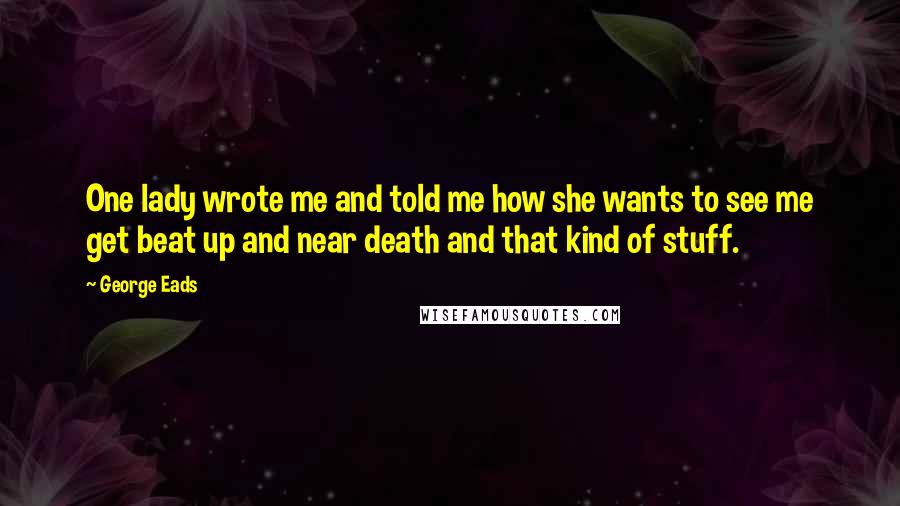 George Eads Quotes: One lady wrote me and told me how she wants to see me get beat up and near death and that kind of stuff.