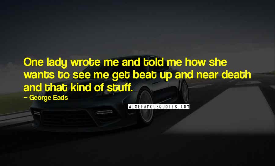 George Eads Quotes: One lady wrote me and told me how she wants to see me get beat up and near death and that kind of stuff.