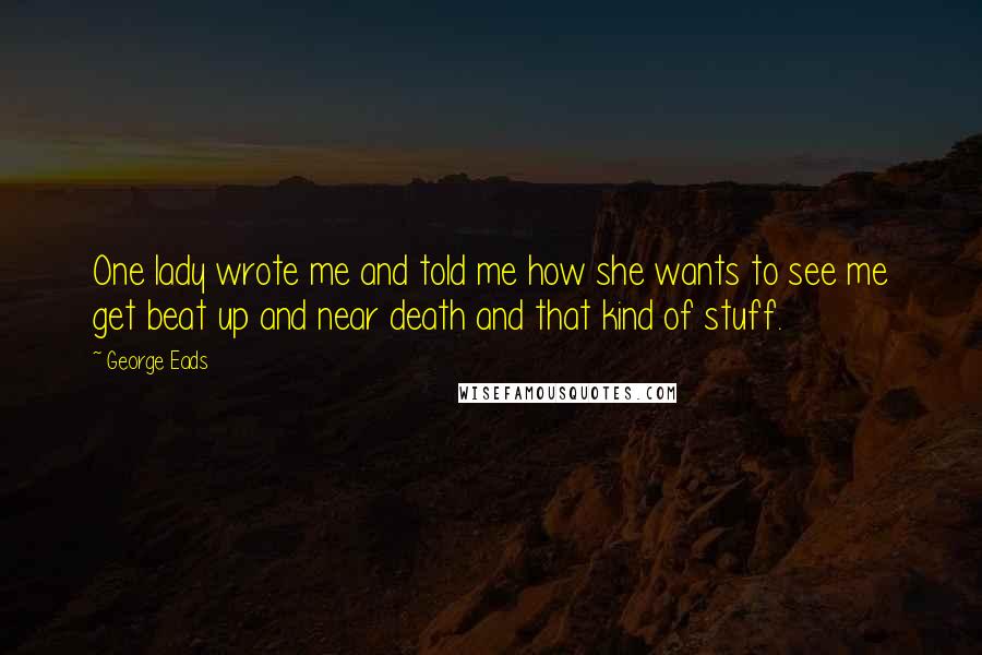 George Eads Quotes: One lady wrote me and told me how she wants to see me get beat up and near death and that kind of stuff.