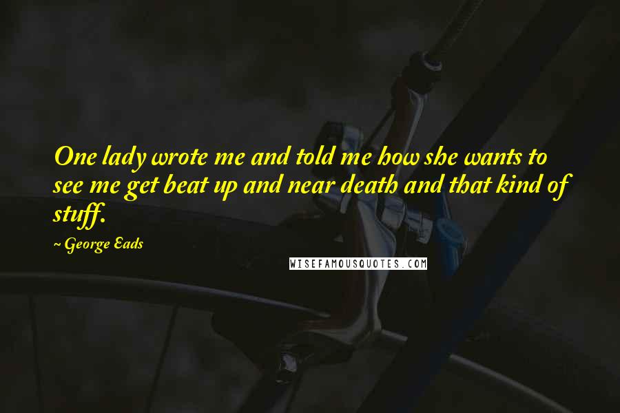 George Eads Quotes: One lady wrote me and told me how she wants to see me get beat up and near death and that kind of stuff.