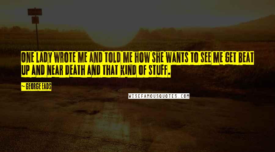 George Eads Quotes: One lady wrote me and told me how she wants to see me get beat up and near death and that kind of stuff.