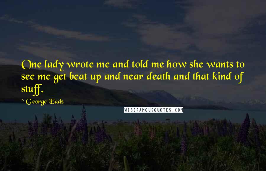 George Eads Quotes: One lady wrote me and told me how she wants to see me get beat up and near death and that kind of stuff.