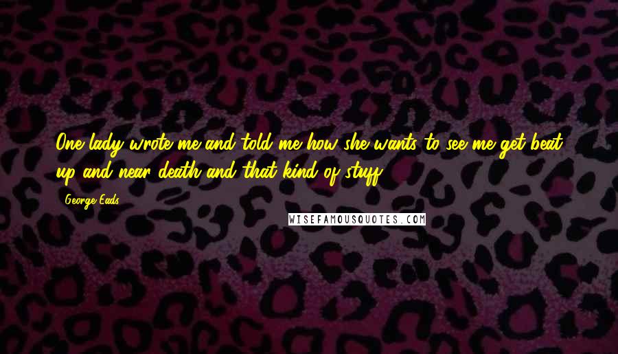 George Eads Quotes: One lady wrote me and told me how she wants to see me get beat up and near death and that kind of stuff.