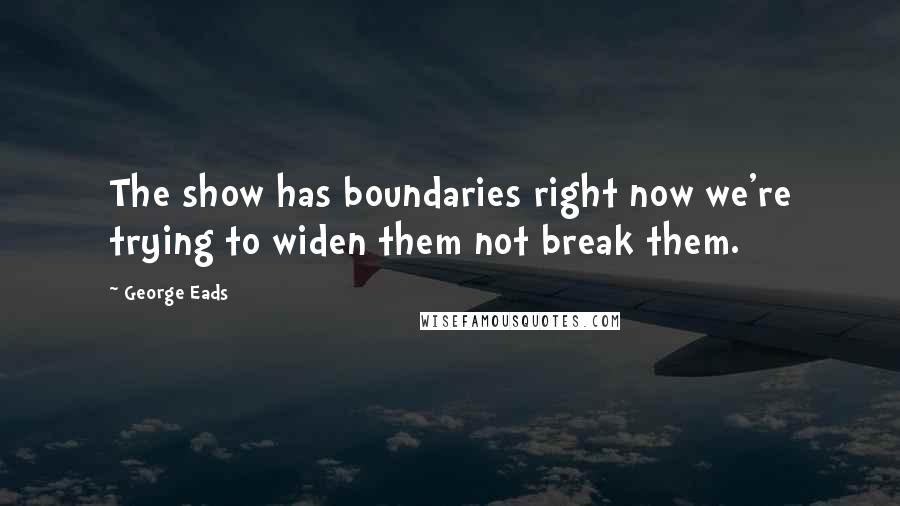 George Eads Quotes: The show has boundaries right now we're trying to widen them not break them.