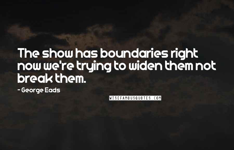 George Eads Quotes: The show has boundaries right now we're trying to widen them not break them.