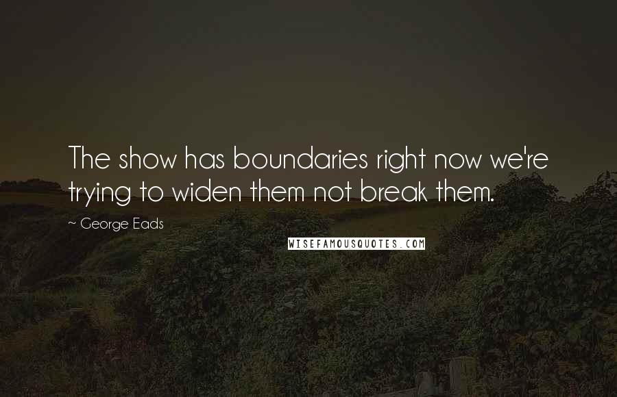 George Eads Quotes: The show has boundaries right now we're trying to widen them not break them.