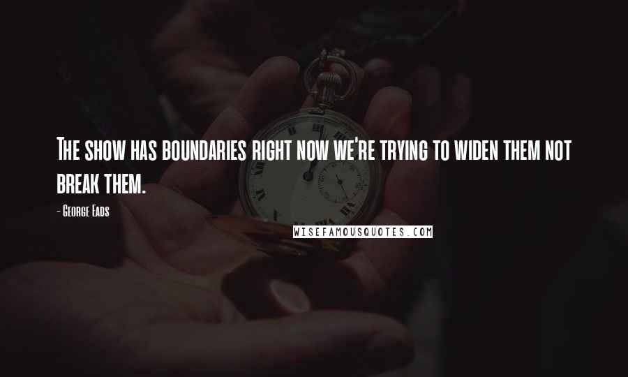 George Eads Quotes: The show has boundaries right now we're trying to widen them not break them.