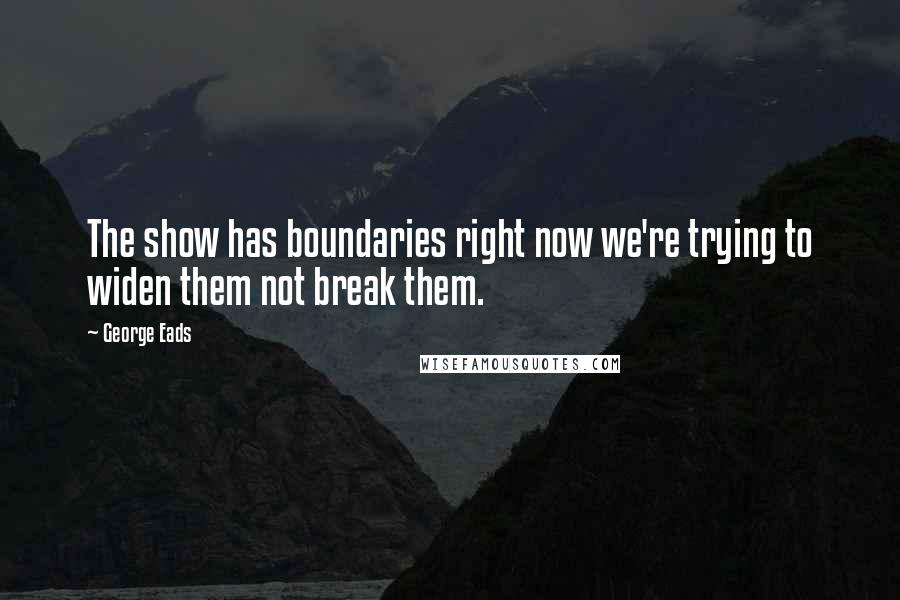 George Eads Quotes: The show has boundaries right now we're trying to widen them not break them.