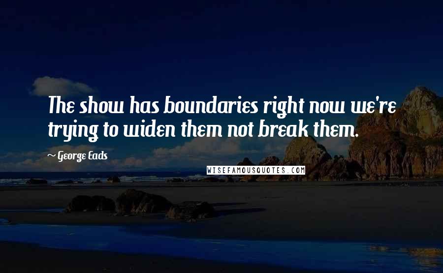 George Eads Quotes: The show has boundaries right now we're trying to widen them not break them.