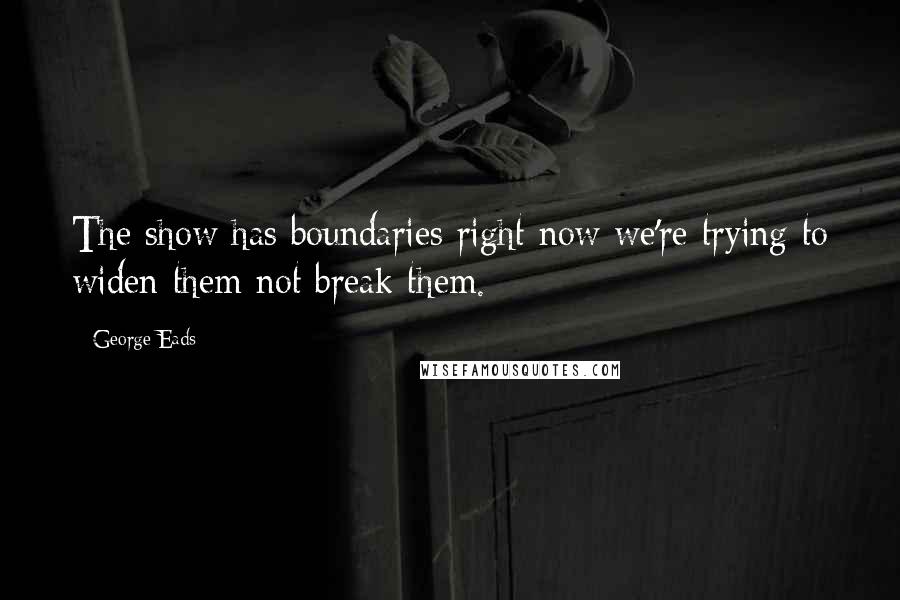 George Eads Quotes: The show has boundaries right now we're trying to widen them not break them.